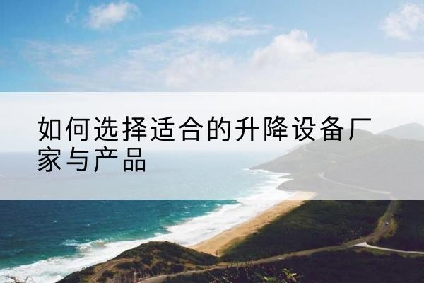 岚县电动升降平台厂家-如何选择适合的升降设备厂家与产品