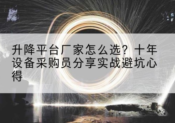 岚县升降平台厂家-怎么选？十年设备采购员分享实战避坑心得