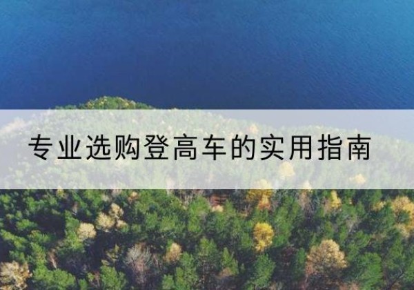岚县电动登高车厂家推荐-专业选购登高车的实用指南