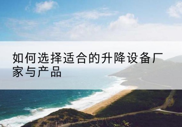 岚县电动升降平台厂家-如何选择适合的升降设备厂家与产品